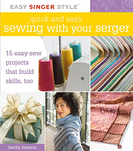 Quick and Easy Sewing with Your Serger: 15 Easy-Sew Projects that Build Skills, Too (Easy Singer ...