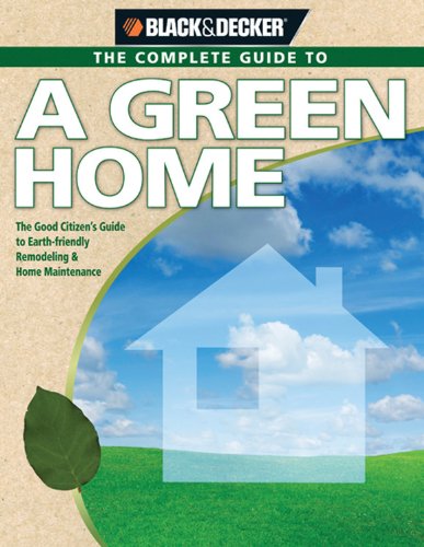Imagen de archivo de The Complete Guide to the Green Home: The Good Citizen's Guide to Earth-friendly Remodeling and Home Maintenance (Black + Decker): The Good Citizen's . Maintenance (Black & Decker Complete Guide) a la venta por WorldofBooks