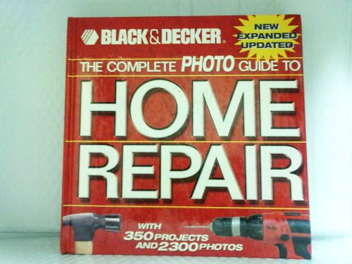 Black & Decker The Complete Photo Guide to Home Repair: with 350 Projects and 2000 Photos (Black & Decker Complete Photo Guide) (9781589234178) by Editors Of Creative Publishing