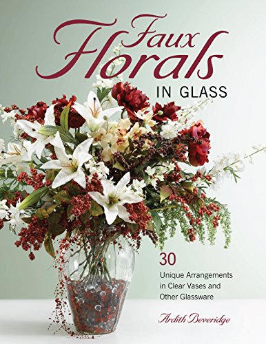 Stock image for Faux Florals in Glass : 30-Plus Unique Arrangements in Clear Vases and Other Glassware for sale by Better World Books