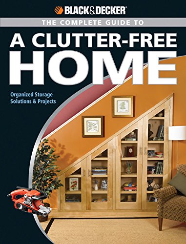 9781589234789: The Complete Guide to a Clutter-Free Home: Modern Storage Solutions and Projects (Black + Decker Complete Guide To...): Organized Storage Solutions & Projects (Black & Decker Guides)