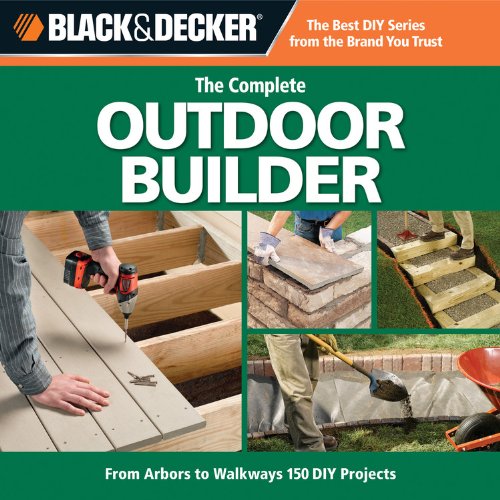 Imagen de archivo de Black & Decker The Complete Outdoor Builder: From Arbors to Walkways, 150 DIY Projects a la venta por Gulf Coast Books