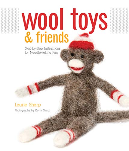 Wool Toys and Friends: Step-by-Step Instructions for Needle-Felting Fun (9781589235069) by Sharp, Laurie