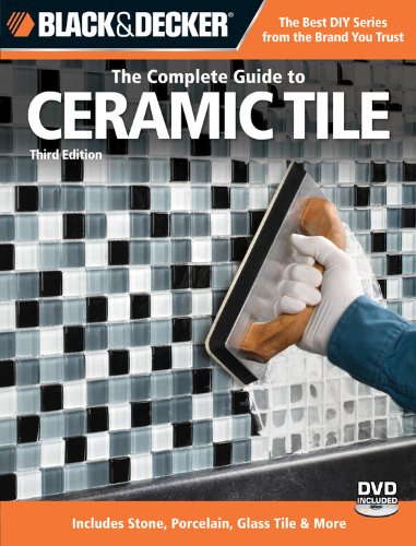 Black & Decker The Complete Guide to Ceramic Tile, Third Edition: Includes Stone, Porcelain, Glas...