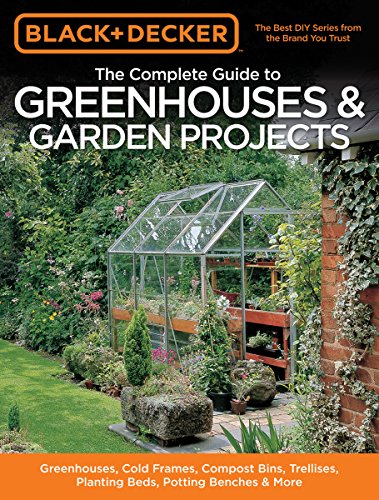 Beispielbild fr Black and Decker the Complete Guide to Greenhouses and Garden Projects : Greenhouses, Cold Frames, Compost Bins, Trellises, Planting Beds, Potting Benches and More zum Verkauf von Better World Books