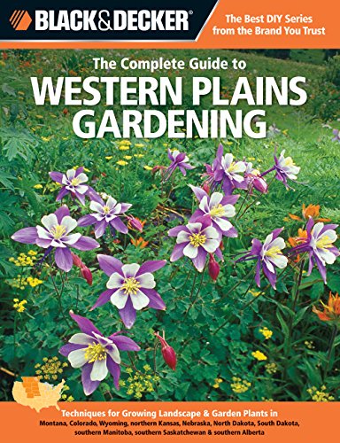 9781589236486: Black & Decker The Complete Guide to Western Plains Gardening: Techniques for Growing Landscape & Garden Plants in Montana, Colorado, Wyoming, ... southern Saskatchewan & southern Alberta
