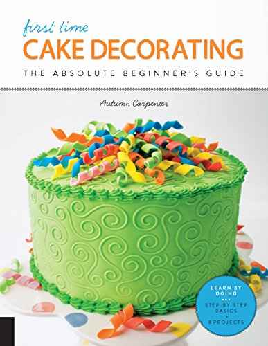 Stock image for First Time Cake Decorating: The Absolute Beginner's Guide - Learn by Doing * Step-by-Step Basics + Projects (Volume 5) (First Time, 5) for sale by BooksRun