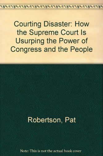 Courting Disaster: How The Supreme Court Is Usurping The Power Of Congress And The People (9781589267152) by Robertson, Pat