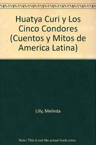 Huatya Curi Y Los Cinco Condores (Cuentos Y Mitos De America Latina) (Spanish Edition) (9781589520776) by Huarochiri, Mito