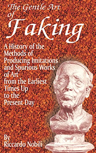 The Gentle Art of Faking: A History of the Methods of Producing Imitations & Spurious Works of Art from the Earlies Times Up to the Present Day - Riccardo Nobili