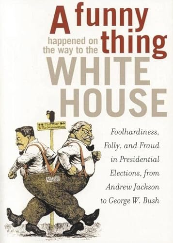 Beispielbild fr FUNNY THING HAPPENED ON THE WAY TO THE WHITE HOUSE Foolhardiness, Folly, and Fraud in Presidential Elections, from Andrew Jackson to George W. Bush zum Verkauf von Verlag fr Filmschriften