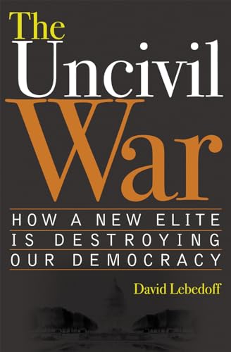 Imagen de archivo de The Uncivil War: How a New Elite Is Destroying Our Democracy a la venta por Walther's Books