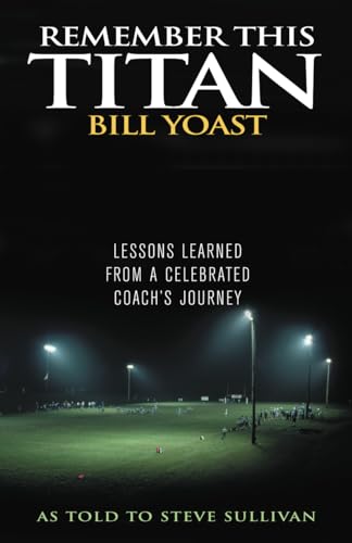 Beispielbild fr Remember This Titan: The Bill Yoast Story: Lessons Learned from a Celebrated Coach's Journey As Told to Steve Sullivan zum Verkauf von Wonder Book