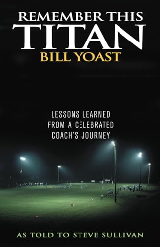 Imagen de archivo de Remember This Titan: The Bill Yoast Story: Lessons Learned from a Celebrated Coach's Journey As Told to Steve Sullivan a la venta por SecondSale