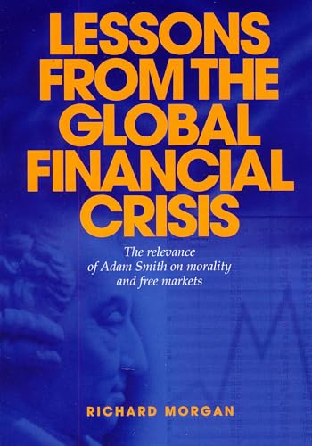 Lessons from the Global Financial Crisis: The Relevance of Adam Smith on Morality and Free Markets (9781589795778) by Morgan, Richard