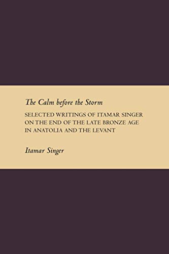 Imagen de archivo de The Calm Before the Storm: Selected Writings of Itamar Singer on the End of the Late Bronze Age in Anatolia and the Levant (Writings from the Ancient World Supplement) a la venta por HPB-Red