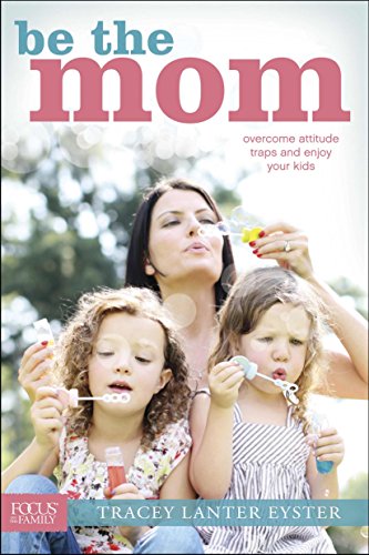 9781589976849: Be the Mom: Overcome Attitude Traps and Enjoy Your Kids (Focus on the Family)