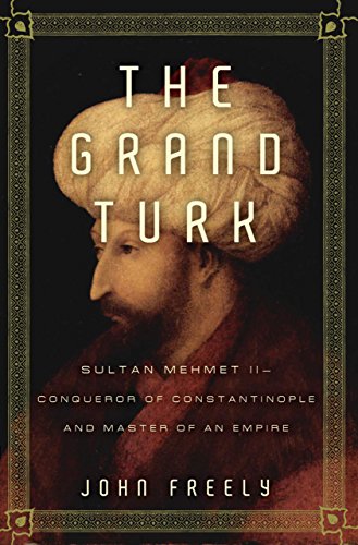 The Grand Turk: Sultan Mehmet II-Conqueror of Constantinople and Master of an Empire - Freely, John