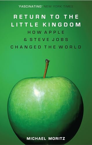 Return To The Little Kingdom: Steve Jobs, The Creation Of Apple, And How It Changed The World