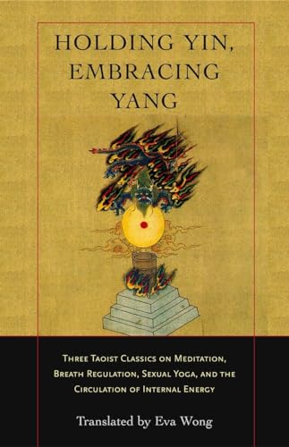 9781590302637: Holding Yin, Embracing Yang: Three Taoist Classics on Meditation, Breath Regulation, Sexual Yoga, and the Circulation of Internal Energy