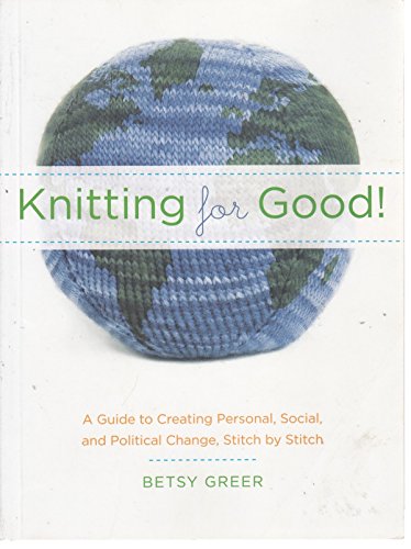 Knitting For Good: A Guide To Creating Personal Social, and Political Change, Stitch By Stitch