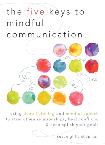 Beispielbild fr The Five Keys to Mindful Communication : Using Deep Listening and Mindful Speech to Strengthen Relationships, Heal Conflicts, and Accomplish Your Goals zum Verkauf von Better World Books