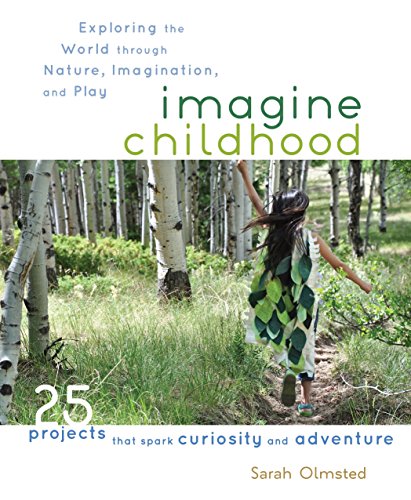 Beispielbild fr Imagine Childhood: Exploring the World through Nature, Imagination, and Play - 25 Projects that spark curiosity and adventure zum Verkauf von Wonder Book