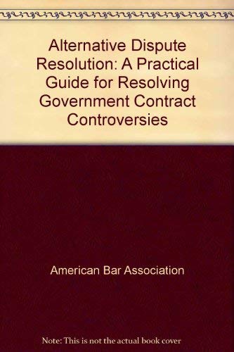 Alternative Dispute Resolution: A Practical Guide for Resolving Government Contract Controversies (9781590315149) by American Bar Association