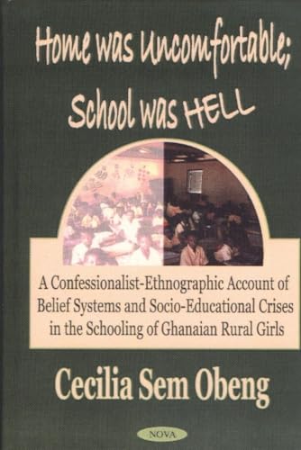 Home Was Uncomfortable, School Was Hell : A Confessionalist-Ethnographic Account of Belief Systems and Socio-Educational Crises in the Schooling of Ghanaian Rural Girls - Obeng, Cecilia Sem