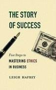 The Story of Success : Mastering the Five Steps to Ethical Business Practice