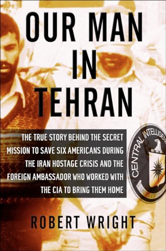 9781590514139: Our Man in Tehran: The Truth Behind the Secret Mission to Save Six Americans During the Iran Hostage Crisis and the Foreign Ambassador Wh: The True ... Who Worked With the CIA to Bring Them Home