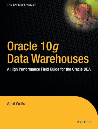 Oracle 10g Data Warehouses: A High Performance Field Guide for the Oracle DBA (9781590594629) by April Wells