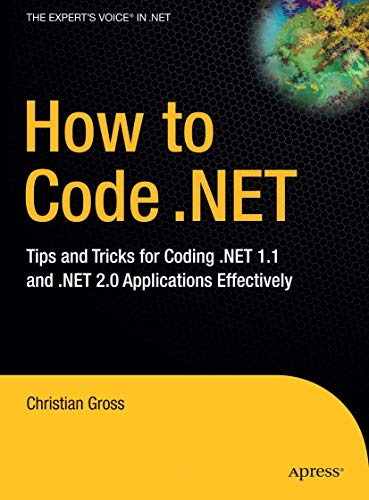 How to Code .NET: Tips and Tricks for Coding .NET 1.1 and .NET 2.0 Applications Effectively (9781590597446) by Gross, Christian