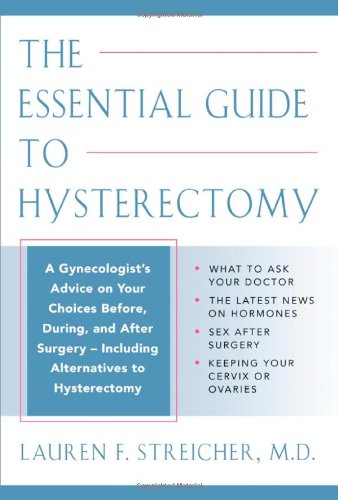 9781590770573: Including Alternatives to Hysterectomy (The Essential Guide to Hysterectomy: Complete Advice from a Gynecologist on Your Choices Before, During, and ... Latest Treatment Options and Alternatives)