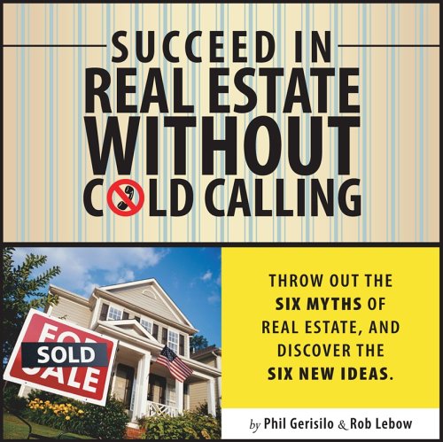 Succeed in Real Estate Without Cold Calling: Throw out the Six Myths of Real Estate, and Discover the Six New Ideas (9781590791066) by Gerisilo, Phil; Lebow, Rob