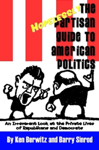 The Hopelessly Partisan Guide to American Politics: An Irreverent Look at the Private Lives of Republicans And Democrats (9781590791141) by Ken Berwitz; Barry Sinrod