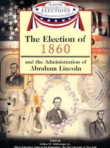 The Election of 1860 and the Administration of Abraham Lincoln (Major Presidential Elections and the Administrations That Followed) (9781590843550) by Schlesinger, Arthur Meier; Israel, Fred L.; Frent, David J.