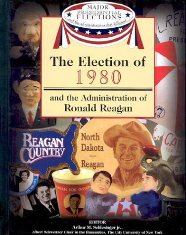 The Election of 1980 and the Administration of Ronald Reagan (Major Presidential Elections and the Administrations That Followed) (9781590843642) by Schlesinger, Arthur Meier; Israel, Fred L.; Frent, David J.