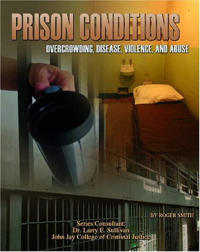Prison Conditions: Overcrowding, Disease, Violence, And Abuse (Incarceration Issues: Punishment, Reform, and Rehabilitation) (9781590849866) by Smith, Roger