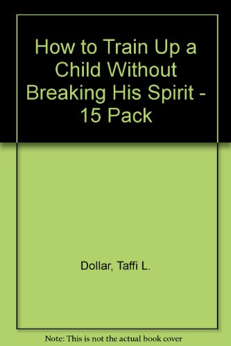 How To Train Up A Child Without Breaking His Spirit (9781590890561) by Dollar, Taffi L.