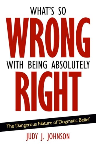 Beispielbild fr What's So Wrong with Being Absolutely Right : The Dangerous Nature of Dogmatic Belief zum Verkauf von Better World Books