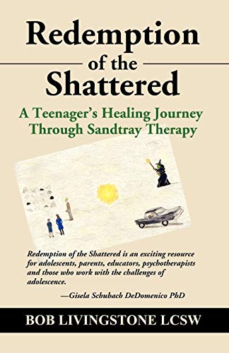 REDEMPTION OF THE SHATTERED: A Teenager's Healing Journey Through Sandtray Therapy - Bob Livingstone