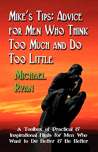 Beispielbild fr MIKE'S TIPS: Advice for Men Who Think Too Much and Do Too Little - A Toolbox of Practical and Inspirational Hints for Men Who Want to Do Better and Be Better zum Verkauf von Books From California