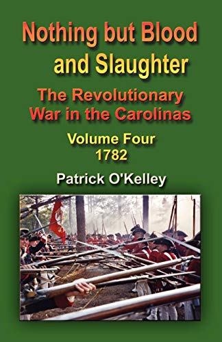 Stock image for Nothing But Blood and Slaughter: The Revolutionary War in the Carolinas - Volume Four 1782 for sale by Dream Books Co.