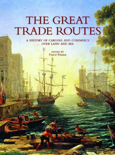 The Great Trade Routes: A History of Cargoes and Commerce over Land and Sea - Parker, Philip