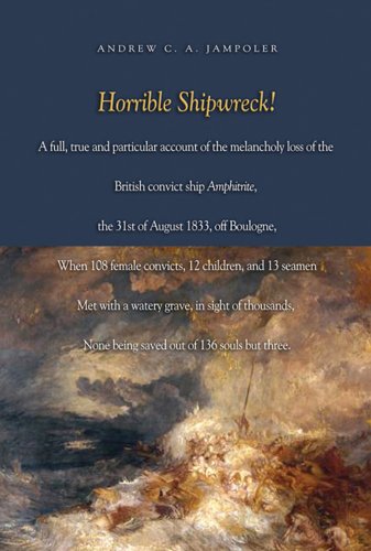 Beispielbild fr Horrible Shipwreck! a Full, True and Particular Account of the Melancholy Loss of the British Convict Ship Amphitrite, the 31st August 1833, off . with a Watery Grave, in Sight of Thousands : A Full, True and Particular Account of the Melancholy Loss of the British Convict Ship Amphitrite, the 31st August 1833, off Boulogne, When 108 Female Convicts, 12 Children, and 13 Seamen Met with a Watery zum Verkauf von Better World Books