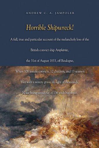 Horrible Shipwreck!: A Full, True and Particular Account of the Melancholy Loss of the British Convict Ship Amphitrite, the 31st August 1833, off . in Sight of Thousands, None Being Saved - Jampoler, Andrew C.A.