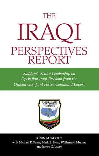 The Iraqi Perspectives Report: Saddam's Senior Leadership on Operation Iraqi Freedom From the Official U.S. Joint Forces Command Report (9781591144571) by Woods, Kevin M.; Pease, Michael R.; Stout, Mark E.; Murray, Williamson; Lacey, James G.