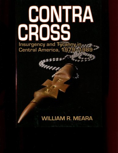 Beispielbild fr Contra Cross: Insurgency and Tyranny in Central America, 1979-1989 Meara, William R. zum Verkauf von Aragon Books Canada