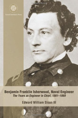 Benjamin Franklin Isherwood, Naval Engineer: The Years as Engineer in Chief, 1861-1869 (9781591147930) by Sloan III, Edward William